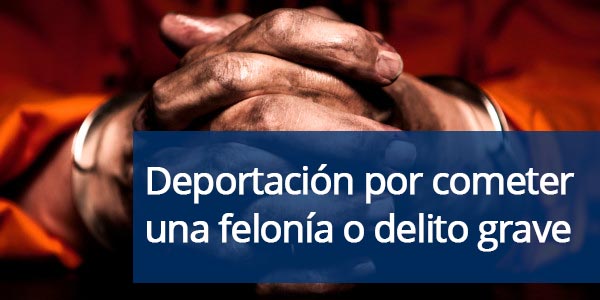 deportación por cometer una felonía o delito grave