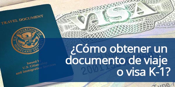 ¿Cómo obtener un documento de viaje o visa K-1?
